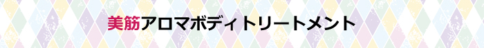 筋肉ゆるめて疲れにくい身体美筋アロマボディメニュー