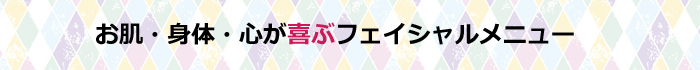 お肌と身体とこころが喜ぶフェイシャルメニュー